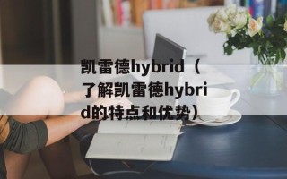 凯雷德hybrid（了解凯雷德hybrid的特点和优势）