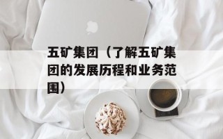 五矿集团（了解五矿集团的发展历程和业务范围）