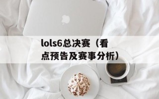 lols6总决赛（看点预告及赛事分析）