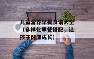 儿童营养早餐食谱大全（多样化早餐搭配，让孩子健康成长）