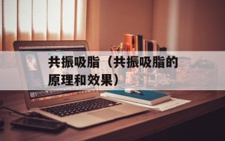 共振吸脂（共振吸脂的原理和效果）