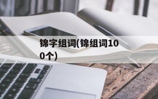 锦字组词(锦组词100个)