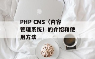 PHP CMS（内容管理系统）的介绍和使用方法