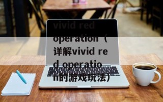 vivid red operation（详解vivid red operation的游戏玩法）