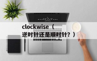 clockwise（逆时针还是顺时针？）