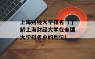 上海财经大学排名（了解上海财经大学在全国大学排名中的地位）