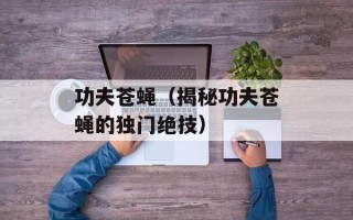 功夫苍蝇（揭秘功夫苍蝇的独门绝技）