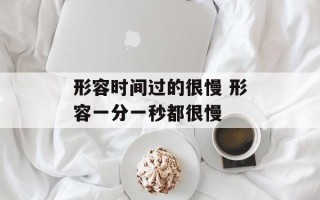 形容时间过的很慢 形容一分一秒都很慢
