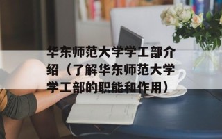 华东师范大学学工部介绍（了解华东师范大学学工部的职能和作用）