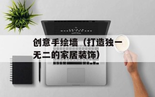 创意手绘墙（打造独一无二的家居装饰）
