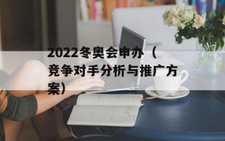 2022冬奥会申办（竞争对手分析与推广方案）
