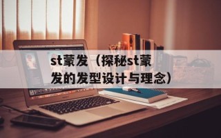 st蒙发（探秘st蒙发的发型设计与理念）