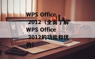 WPS Office 2012（全面了解WPS Office 2012的功能和优势）