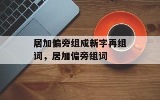 居加偏旁组成新字再组词，居加偏旁组词