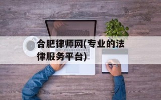 合肥律师网(专业的法律服务平台)