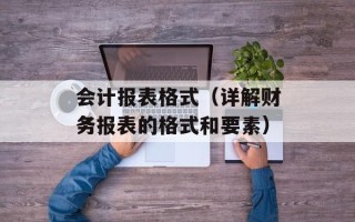 会计报表格式（详解财务报表的格式和要素）