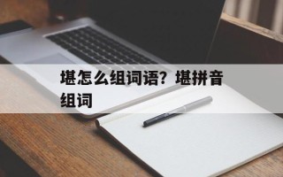 堪怎么组词语？堪拼音组词
