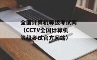 全国计算机等级考试网（CCTV全国计算机等级考试官方网站）