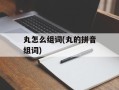 丸怎么组词(丸的拼音组词)