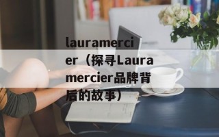 lauramercier（探寻Lauramercier品牌背后的故事）