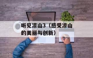 听见凉山3（感受凉山的美丽与创新）