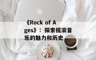 《Rock of Ages》：探索摇滚音乐的魅力和历史
