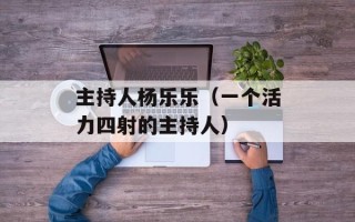 主持人杨乐乐（一个活力四射的主持人）