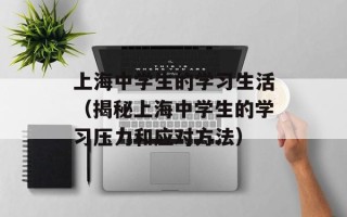 上海中学生的学习生活（揭秘上海中学生的学习压力和应对方法）