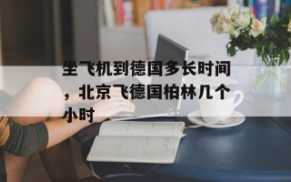 坐飞机到德国多长时间，北京飞德国柏林几个小时