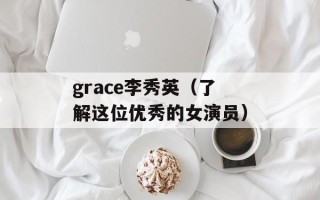 grace李秀英（了解这位优秀的女演员）