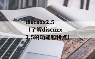 discuzx2.5（了解discuzx2.5的功能和特点）