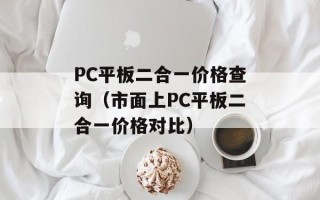 PC平板二合一价格查询（市面上PC平板二合一价格对比）