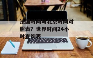 法国时间与北京时间对照表？世界时间24小时查询表