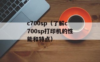 c700sp（了解c700sp打印机的性能和特点）