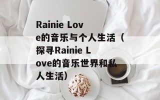 Rainie Love的音乐与个人生活（探寻Rainie Love的音乐世界和私人生活）