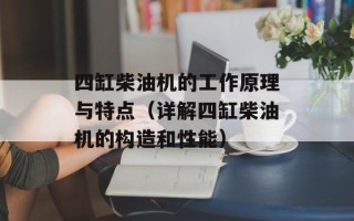 四缸柴油机的工作原理与特点（详解四缸柴油机的构造和性能）