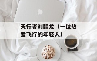 天行者刘醒龙（一位热爱飞行的年轻人）