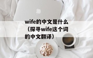 wife的中文是什么（探寻wife这个词的中文翻译）