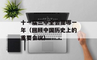 十一届三中全会是哪一年（回顾中国历史上的重要会议）