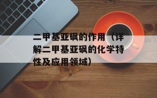二甲基亚砜的作用（详解二甲基亚砜的化学特性及应用领域）