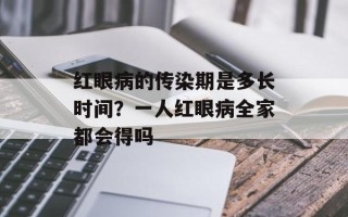 红眼病的传染期是多长时间？一人红眼病全家都会得吗