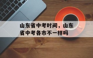 山东省中考时间，山东省中考各市不一样吗