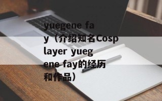 yuegene fay（介绍知名Cosplayer yuegene fay的经历和作品）