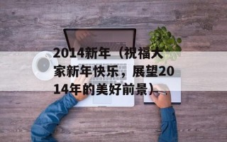 2014新年（祝福大家新年快乐，展望2014年的美好前景）