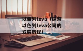 以色列teva（探索以色列teva公司的发展历程）