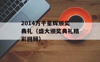 2014万千星辉颁奖典礼（盛大颁奖典礼精彩回顾）