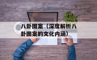 八卦图案（深度解析八卦图案的文化内涵）