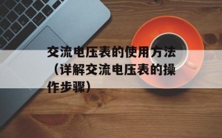 交流电压表的使用方法（详解交流电压表的操作步骤）