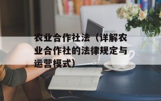农业合作社法（详解农业合作社的法律规定与运营模式）