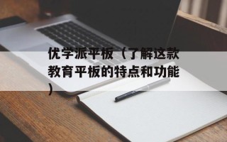 优学派平板（了解这款教育平板的特点和功能）